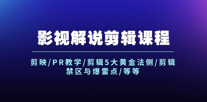 影视解说剪辑课程：剪映/PR教学/剪辑5大黄金法侧/剪辑禁区与爆雷点/等等-易学副业