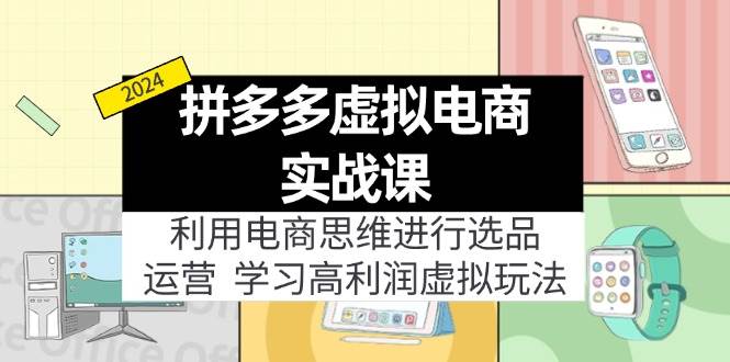 拼多多虚拟电商实战课：虚拟资源选品+运营，高利润虚拟玩法（更新14节）-易学副业