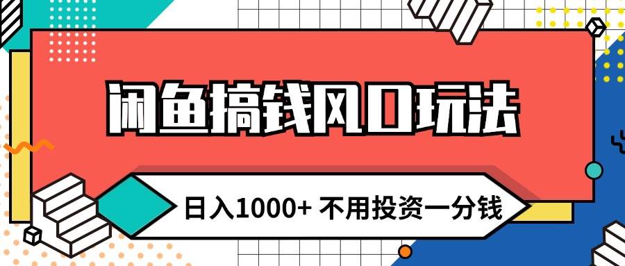 闲鱼搞钱风口玩法 日入1000+ 不用投资一分钱 新手小白轻松上手-易学副业