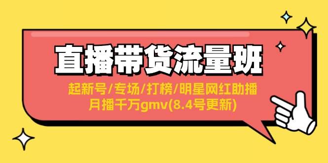 直播带货流量班：起新号/专场/打榜/明星网红助播/月播千万gmv(8.4号更新)-易学副业