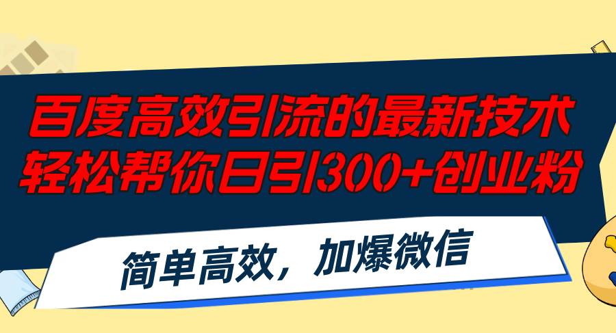 百度高效引流的最新技术,轻松帮你日引300+创业粉,简单高效，加爆微信-易学副业