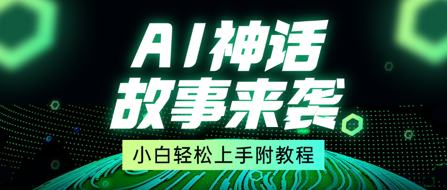 超燃AI神话故事，超级涨粉赛道，7天涨粉1万，单日变现1500+，小白也能轻松上手（附详细教程）-易学副业