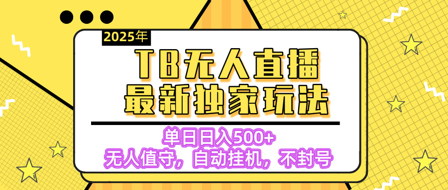 【独家】2025年TB无人直播最新玩法，单日日入500+，无人值守，自动挂机，不封号独家玩法-易学副业