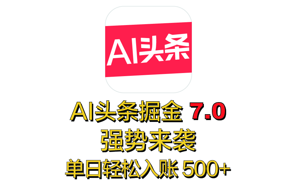 全网首发，2025 全新 “AI 头条掘金 7.0” 强势来袭，简单几步，小白也能上手，单号单人单日轻松入账 500+-易学副业