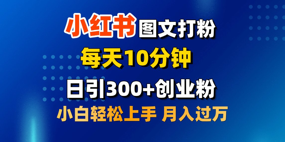 2月小红书图文打粉，每天10分钟，日引300+创业粉，小白轻松月入过万-易学副业