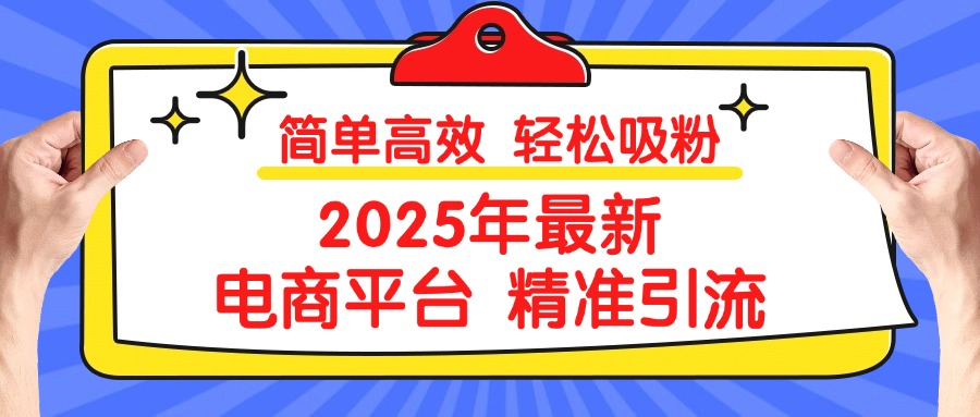 2025年最新电商平台精准引流 简单高效 轻松吸粉-易学副业