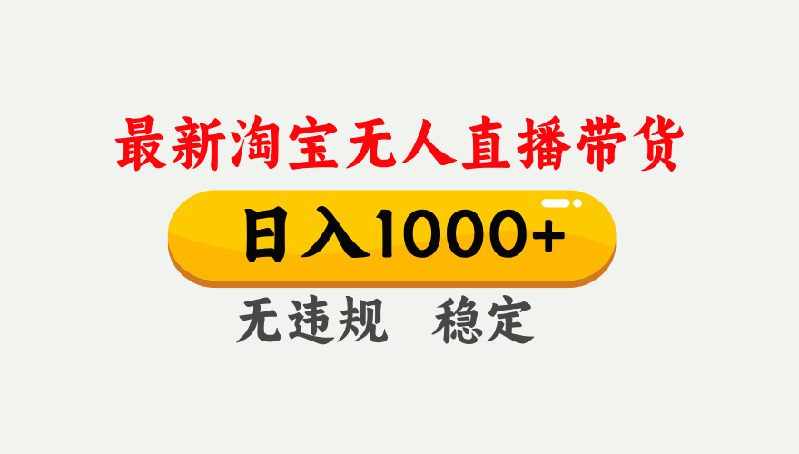 25年3月淘宝无人直播带货，日入1000+，不违规不封号，独家技术，操作简单。-易学副业