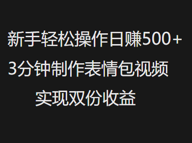 新手小白轻松操作日赚500+，3分钟制作表情包视频，实现双份收益-易学副业