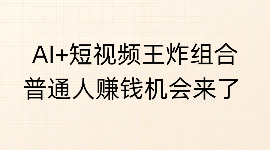 AI+短视频王炸组合，普通人赚钱机会来了-易学副业