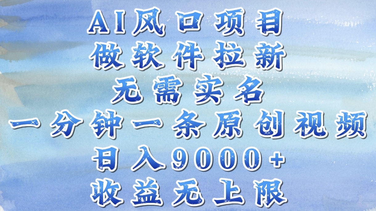 AI风口项目，做软件拉新，无需实名，一分钟一条原创视频，日入9000+，收益无上限-易学副业